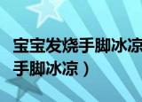宝宝发烧手脚冰凉头很烫怎么回事（宝宝发烧手脚冰凉）