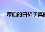 带血的白裙子真的假的（带血的白裙子）