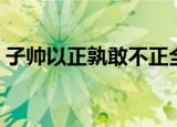 子帅以正孰敢不正全句（子帅以正孰敢不正）