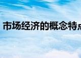 市场经济的概念特点功能（市场经济的概念）