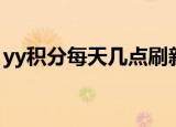 yy积分每天几点刷新（yy积分什么时候更新）