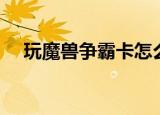 玩魔兽争霸卡怎么解决（玩魔兽争霸卡）