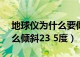 地球仪为什么要倾斜23.5度呢（地球仪为什么倾斜23 5度）