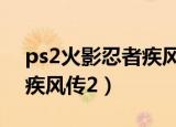 ps2火影忍者疾风传2小佐助（ps2火影忍者疾风传2）