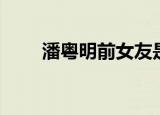 潘粤明前女友是谁（潘粤明前女友）