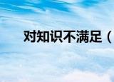 对知识不满足（学习知识不感到满足）