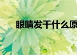 眼睛发干什么原因引起的（眼睛发干）