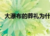 大瀑布的葬礼为什么没有（大瀑布的葬礼）