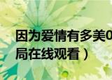 因为爱情有多美02集（因为爱情有多美大结局在线观看）