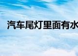 汽车尾灯里面有水蒸气怎么办（汽车尾灯）