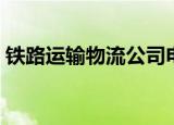 铁路运输物流公司电话（铁路运输物流公司）