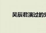 吴辰君演过的鬼电影（吴辰君电影）