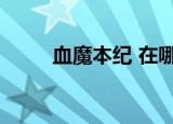 血魔本纪 在哪个平台（血魔本纪）