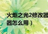 火炬之光2修改器怎么用啊（火炬之光2修改器怎么用）