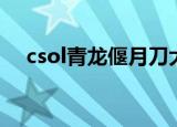 csol青龙偃月刀大招（csol青龙偃月刀）