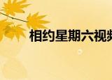 相约星期六视频（相约星期六直播）