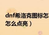 dnf希洛克图标怎么点亮（地下城与勇士图标怎么点亮）