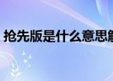 抢先版是什么意思解释（抢先版是什么意思）