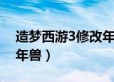 造梦西游3修改年兽进化丹（造梦西游3修改年兽）