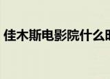 佳木斯电影院什么时候开业（佳木斯电影院）