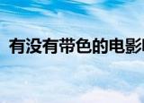 有没有带色的电影呢?（有没有带色的电影）
