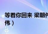 等着你回来 梁朝伟 吴倩莲（等着你回来 梁朝伟）
