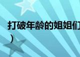 打破年龄的姐姐们第一期（打破年龄的姐姐们）