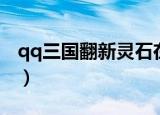 qq三国翻新灵石在哪爆的（qq三国翻新灵石）