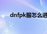dnfpk服怎么进去（dnfpk服怎么进）