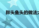 胖头鱼头的做法大全（鱼头的做法大全）