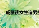 戚薇谈女生追男生（戚薇谈女生追男生）