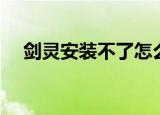 剑灵安装不了怎么回事（剑灵安装不了）