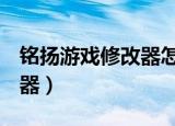 铭扬游戏修改器怎么改QQ号（铭扬游戏修改器）