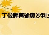 丁俊晖再输奥沙利文（丁俊晖不敌奥沙利文）