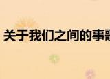 关于我们之间的事歌词（关于我们之间的事）
