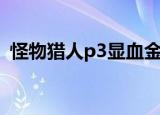 怪物猎人p3显血金手指（怪物猎人p3显血）