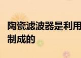 陶瓷滤波器是利用特殊陶瓷材料的什么效应而制成的