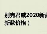 别克君威2020新款价格1.5T（别克君威2020新款价格）