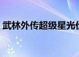 武林外传超级星光价格（武林外传璀璨星辰）