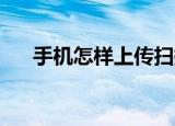 手机怎样上传扫描件（手机怎样上qq）
