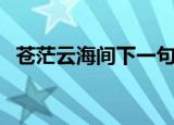 苍茫云海间下一句（苍茫云海间的上一句）