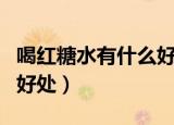喝红糖水有什么好处?视频?（喝红糖水有什么好处）