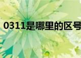 0311是哪里的区号啊（0311是哪里的区号）