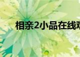 相亲2小品在线观看（小品相亲2高清）
