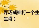 弄巧成拙打一个生肖是什么（弄巧成拙打一个生肖）
