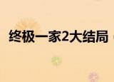 终极一家2大结局（终极一家2什么时候出）