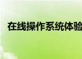 在线操作系统体验网页版（在线操作系统）