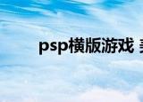psp横版游戏 美版（psp横版游戏）
