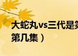 大蛇丸vs三代是第几集的（大蛇丸vs三代是第几集）