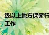 级以上地方保密行政部门主管本行政区域保密工作